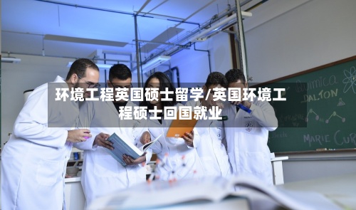 环境工程英国硕士留学/英国环境工程硕士回国就业-第2张图片