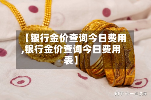 【银行金价查询今日费用
,银行金价查询今日费用
表】