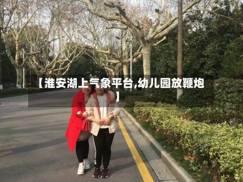 【淮安湖上气象平台,幼儿园放鞭炮】-第2张图片