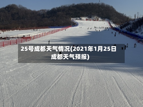 25号成都天气情况(2021年1月25日成都天气预报)-第2张图片
