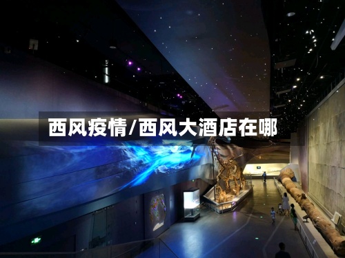 西风疫情/西风大酒店在哪