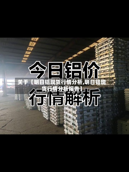 关于【明日铝现货行情分析,明日铝现货行情分析报告】-第2张图片