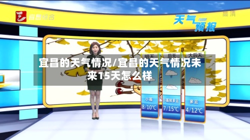 宜昌的天气情况/宜昌的天气情况未来15天怎么样-第2张图片