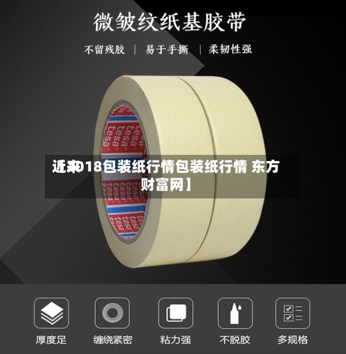 近来
【2018包装纸行情包装纸行情 东方财富网】-第2张图片