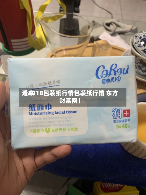近来
【2018包装纸行情包装纸行情 东方财富网】