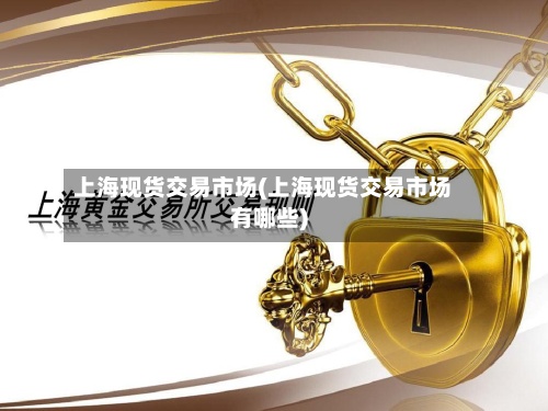 上海现货交易市场(上海现货交易市场有哪些)-第2张图片