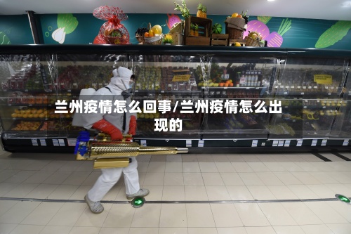 兰州疫情怎么回事/兰州疫情怎么出现的-第3张图片