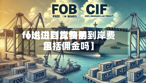 【进口到岸费用fob,进口货物的到岸费用包括佣金吗】-第3张图片