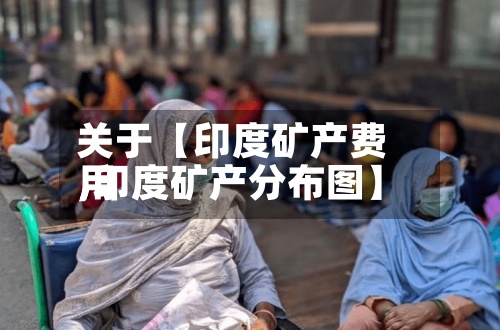 关于【印度矿产费用,印度矿产分布图】