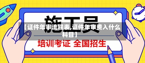 【证件年审流程表,证件年审费入什么科目】