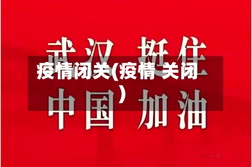疫情闭关(疫情 关闭)