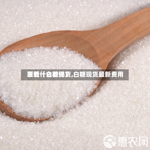 最近【白糖现货,白糖现货最新费用
下载什么软件】