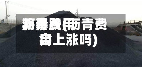 沥青费用
将暴跌(沥青费用
会上涨吗)
