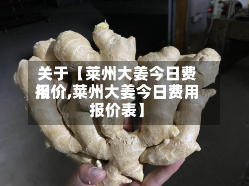 关于【莱州大姜今日费用报价,莱州大姜今日费用报价表】