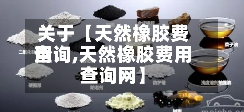 关于【天然橡胶费用
查询,天然橡胶费用
查询网】