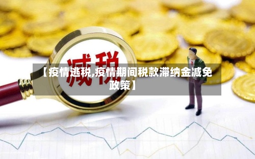 【疫情逃税,疫情期间税款滞纳金减免政策】-第3张图片