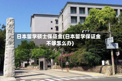 日本留学硕士保证金(日本留学保证金不够怎么办)