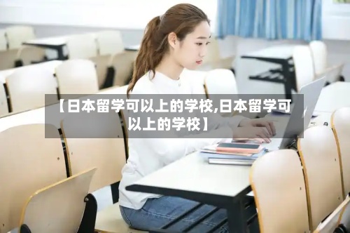 【日本留学可以上的学校,日本留学可以上的学校】