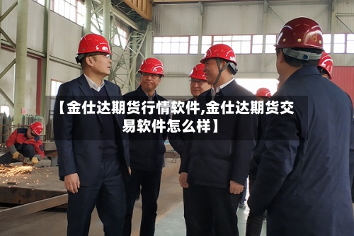 【金仕达期货行情软件,金仕达期货交易软件怎么样】
