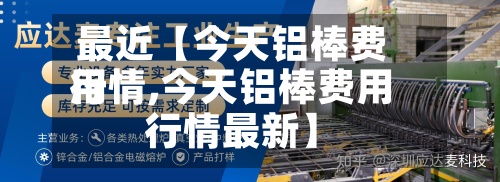 最近【今天铝棒费用
行情,今天铝棒费用
行情最新】
