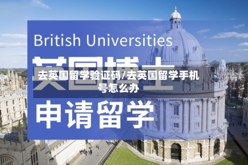去英国留学验证码/去英国留学手机号怎么办
