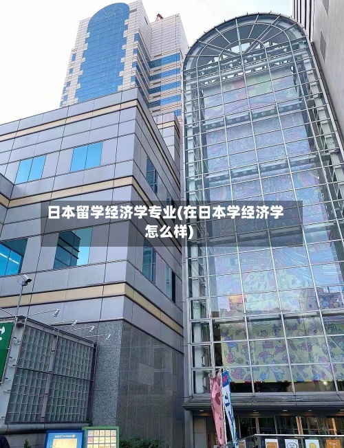 日本留学经济学专业(在日本学经济学怎么样)-第2张图片