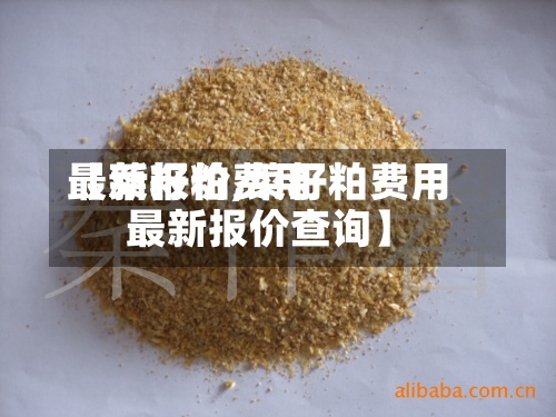 【菜籽粕费用
最新报价,菜籽粕费用
最新报价查询】-第2张图片