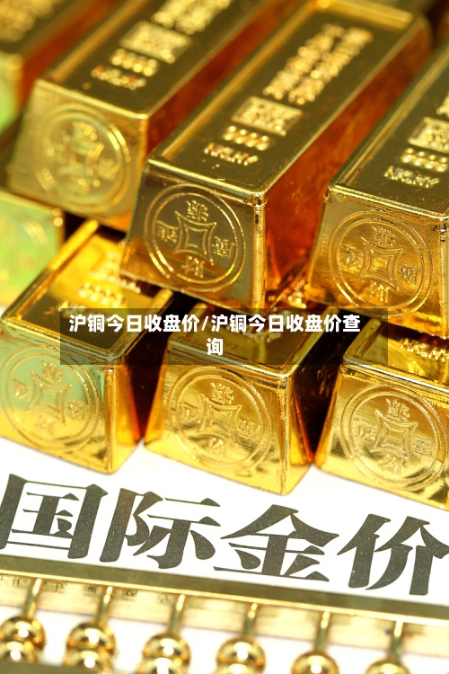 沪铜今日收盘价/沪铜今日收盘价查询