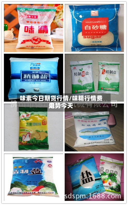 味素今日期货行情/味精行情费用走势今天-第2张图片