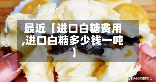 最近【进口白糖费用
,进口白糖多少钱一吨】-第2张图片