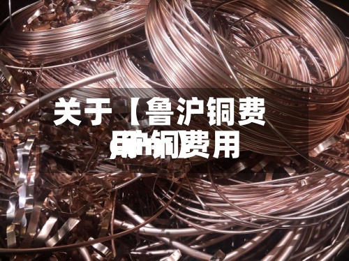 关于【鲁沪铜费用,沪铜费用cum】-第2张图片