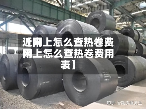 近来
【网上怎么查热卷费用
网上怎么查热卷费用
表】-第3张图片