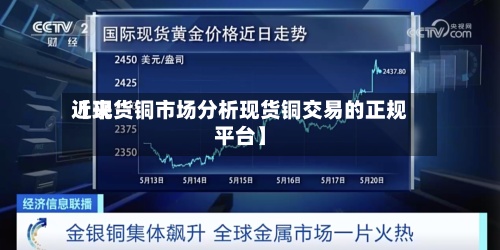 近来
【现货铜市场分析现货铜交易的正规平台】-第2张图片