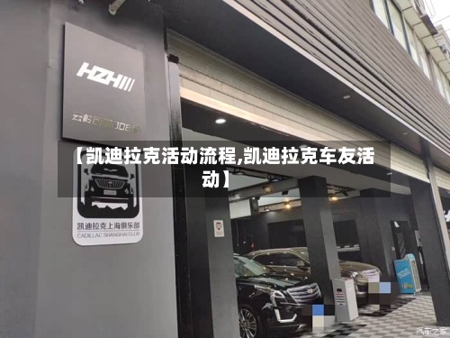 【凯迪拉克活动流程,凯迪拉克车友活动】-第2张图片
