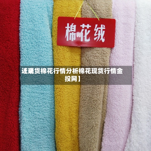 近来
【现货棉花行情分析棉花现货行情金投网】