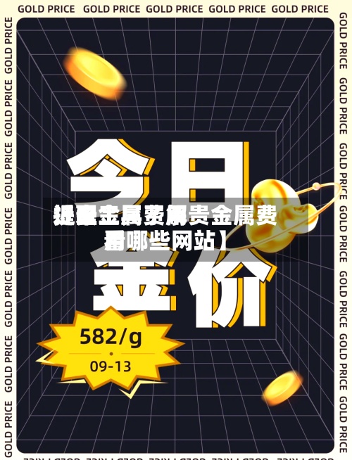 近来
【贵金属费用
提醒工具了解贵金属费用
看哪些网站】