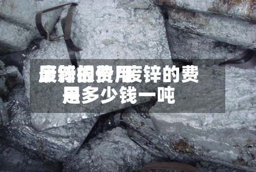 废锌的费用
最新报价/废锌的费用
是多少钱一吨