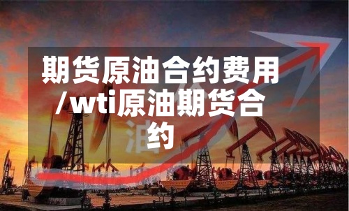期货原油合约费用
/wti原油期货合约-第2张图片
