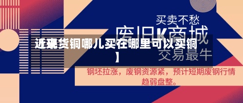 近来
【现货铜哪儿买在哪里可以买铜】-第2张图片