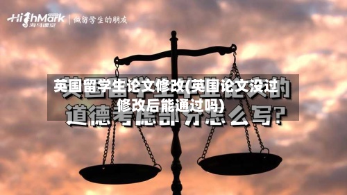 英国留学生论文修改(英国论文没过修改后能通过吗)