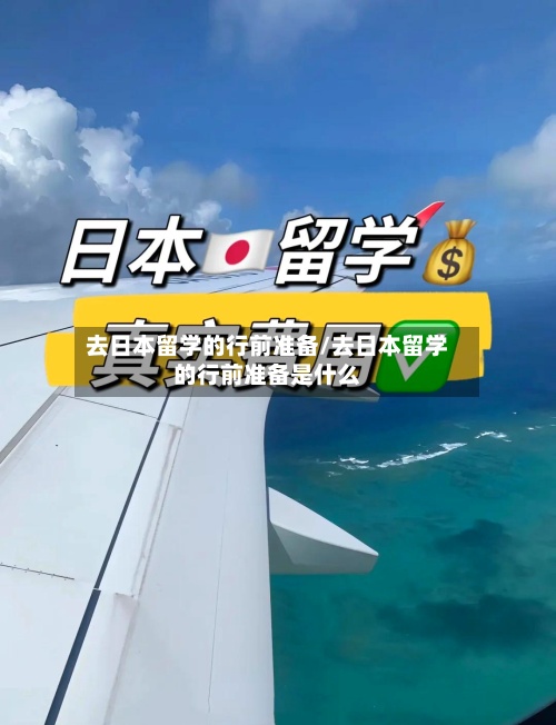 去日本留学的行前准备/去日本留学的行前准备是什么-第3张图片