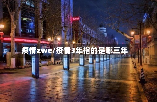 疫情zwe/疫情3年指的是哪三年-第3张图片