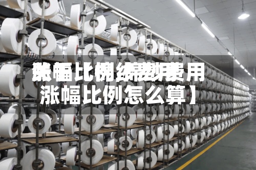 关于【棉纱费用
涨幅比例,棉纱费用
涨幅比例怎么算】