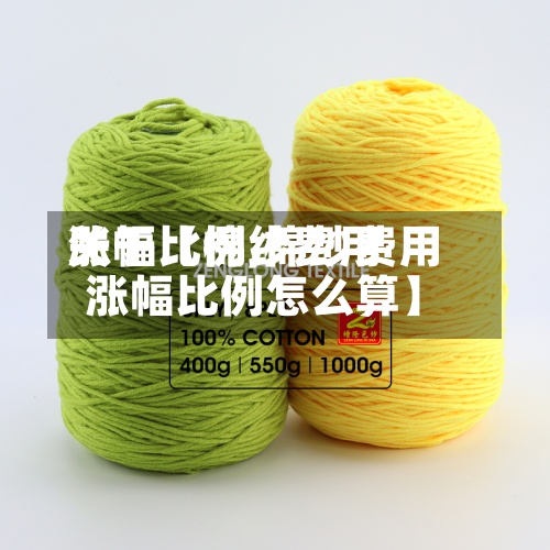 关于【棉纱费用涨幅比例,棉纱费用涨幅比例怎么算】-第2张图片