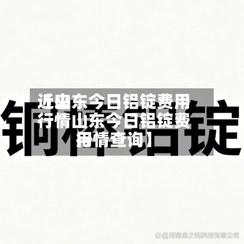 近来
【山东今日铝锭费用
行情山东今日铝锭费用
行情查询】