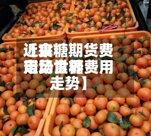 近来
【食糖期货费用
走势世界
市场食糖费用
走势】