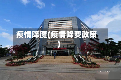 疫情降魔(疫情降费政策)-第2张图片