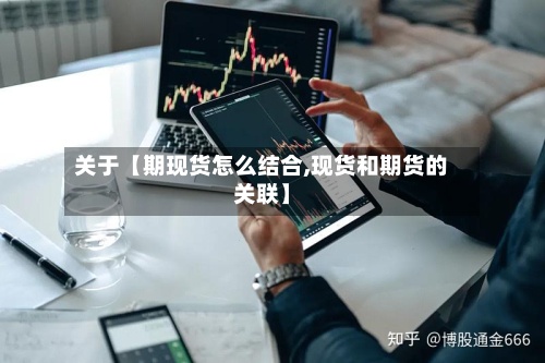 关于【期现货怎么结合,现货和期货的关联】-第2张图片