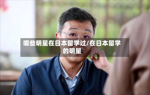 哪些明星在日本留学过/在日本留学的明星