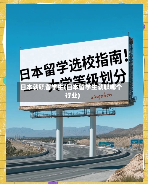 日本就职留学生(日本留学生就职哪个行业)